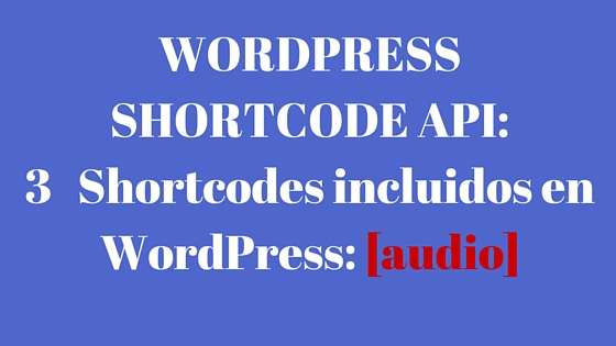 Guía de la Shortcode API de WordPress: 3 – Shortcodes incluídos en WordPress – [audio]