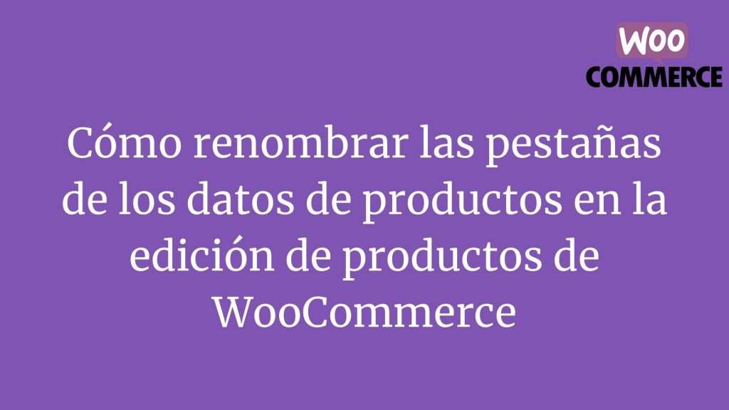 Cómo renombrar las pestañas de los datos de productos en la edición de productos de WooCommerce