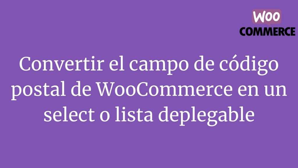 Convertir el campo de código postal de WooCommerce en un select o lista deplegable