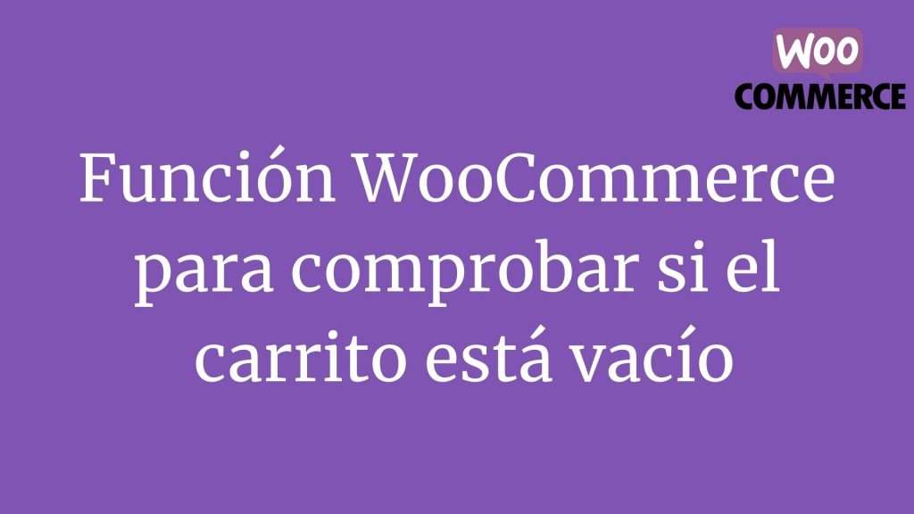 Función WooCommerce para comprobar si el carrito está vacío